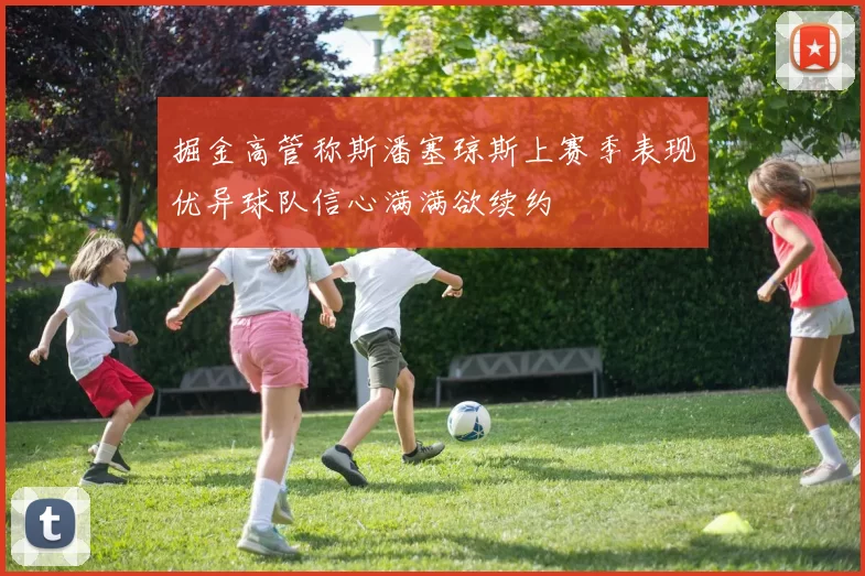 掘金高管称斯潘塞琼斯上赛季表现优异球队信心满满欲续约
