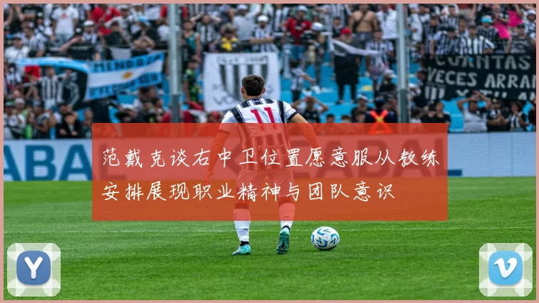 范戴克谈右中卫位置愿意服从教练安排展现职业精神与团队意识